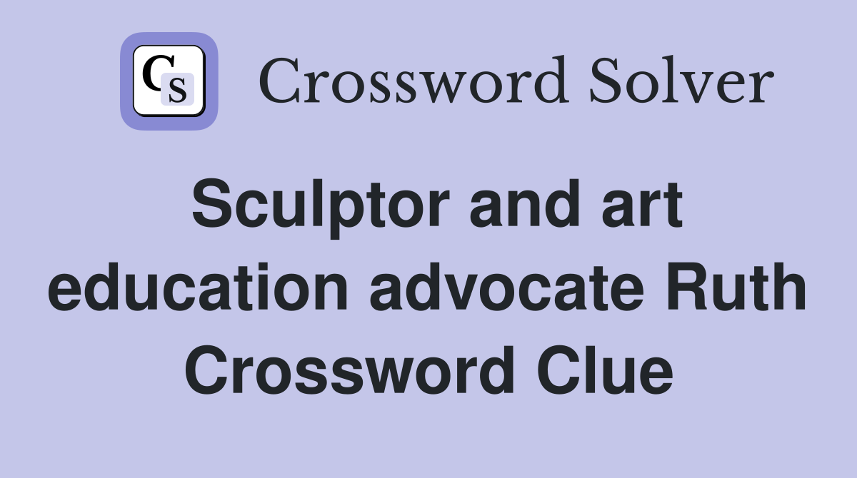 Sculptor and art education advocate Ruth Crossword Clue Answers